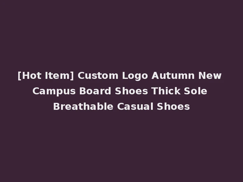 [Hot Item] Custom Logo Autumn New Campus Board Shoes Thick Sole Breathable Casual Shoes