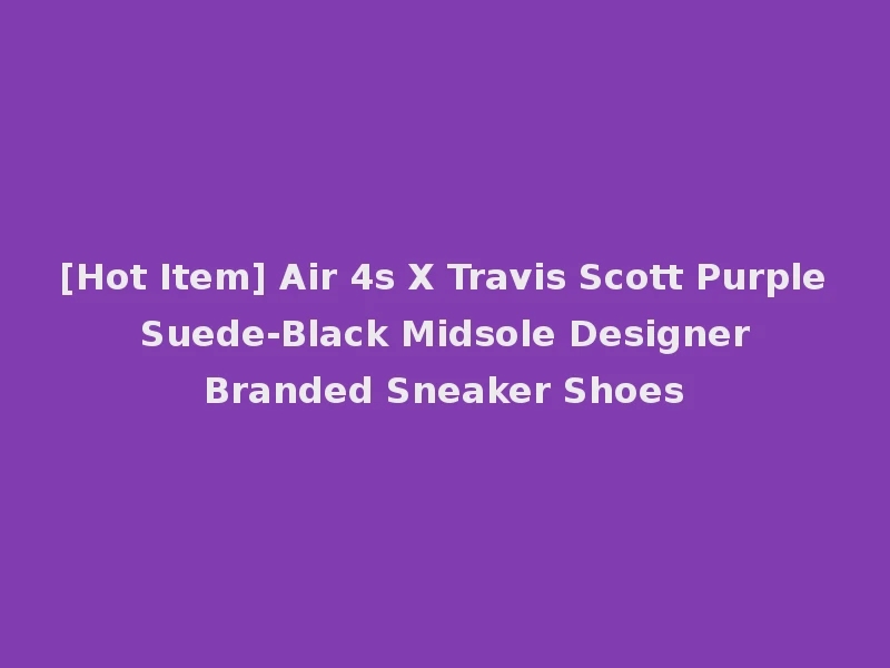 [Hot Item] Air 4s X Travis Scott Purple Suede-Black Midsole Designer Branded Sneaker Shoes
