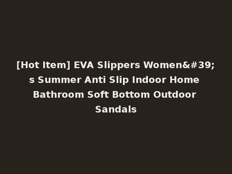 [Hot Item] EVA Slippers Women's Summer Anti Slip Indoor Home Bathroom Soft Bottom Outdoor Sandals