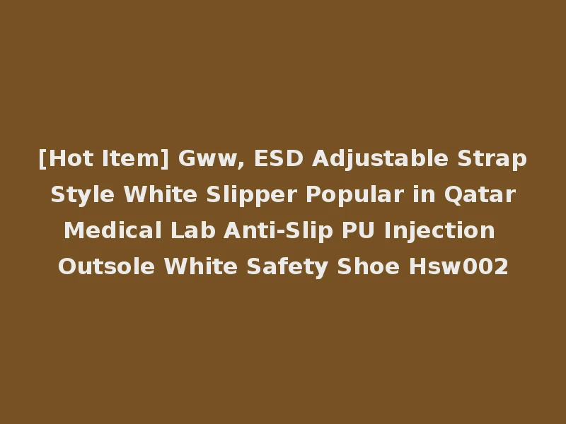 [Hot Item] Gww, ESD Adjustable Strap Style White Slipper Popular in Qatar Medical Lab Anti-Slip PU Injection Outsole White Safety Shoe Hsw002