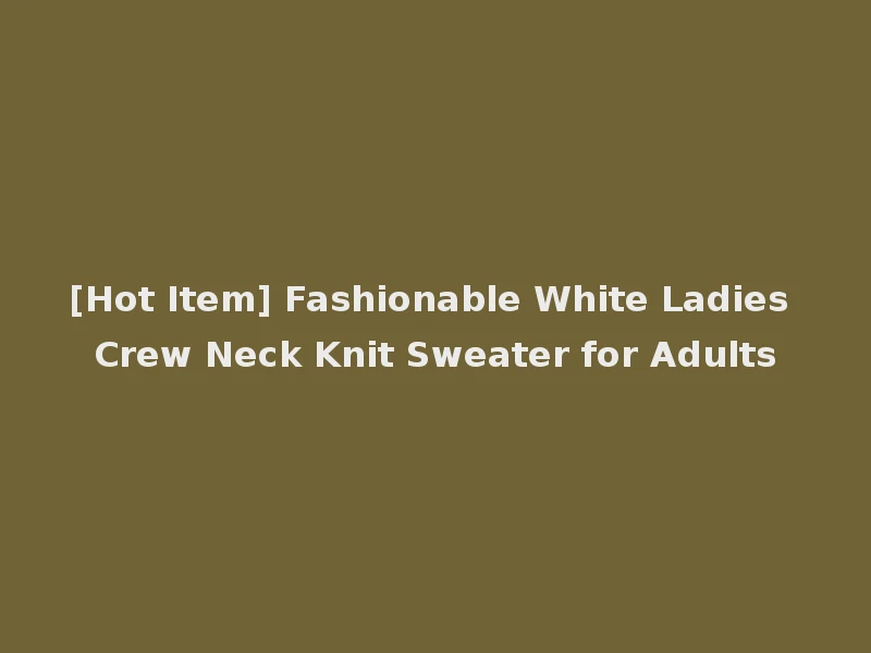 [Hot Item] Fashionable White Ladies Crew Neck Knit Sweater for Adults