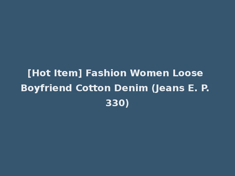 [Hot Item] Fashion Women Loose Boyfriend Cotton Denim (Jeans E. P. 330)