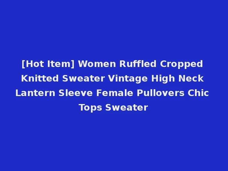 [Hot Item] Women Ruffled Cropped Knitted Sweater Vintage High Neck Lantern Sleeve Female Pullovers Chic Tops Sweater