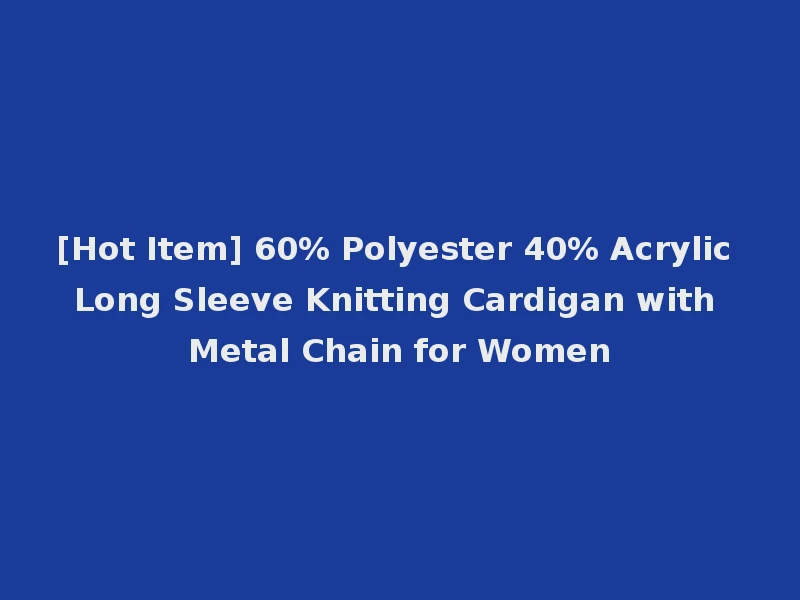 [Hot Item] 60% Polyester 40% Acrylic Long Sleeve Knitting Cardigan with Metal Chain for Women