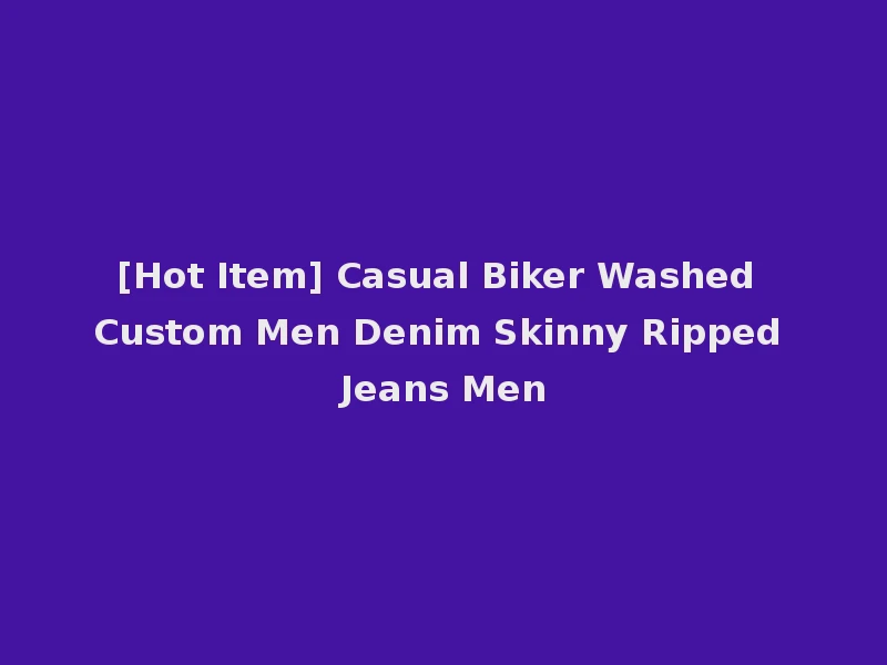 [Hot Item] Casual Biker Washed Custom Men Denim Skinny Ripped Jeans Men