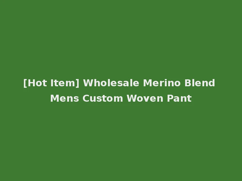[Hot Item] Wholesale Merino Blend Mens Custom Woven Pant