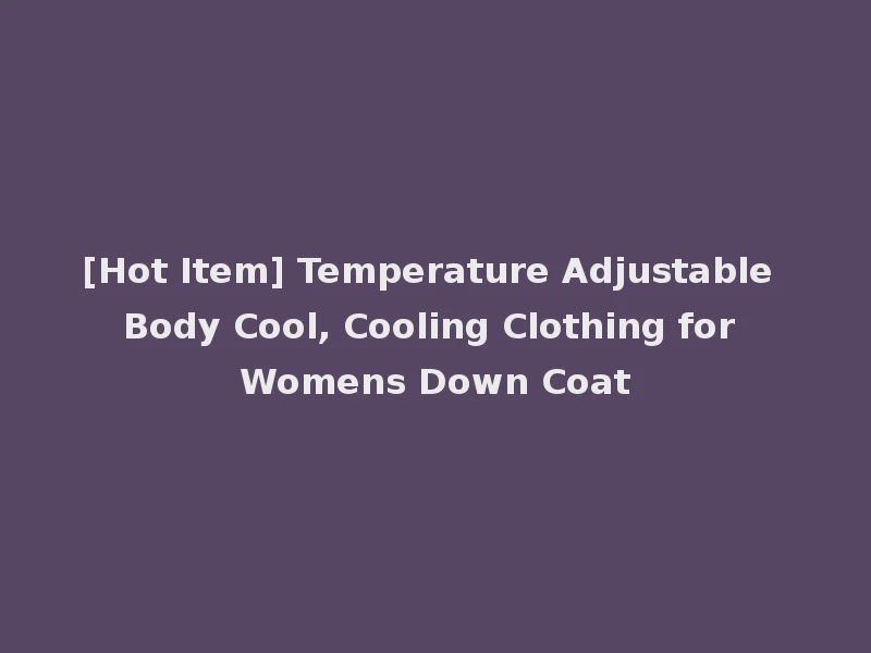 [Hot Item] Temperature Adjustable Body Cool, Cooling Clothing for Womens Down Coat