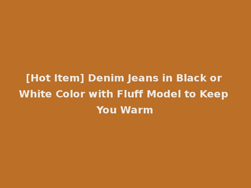 [Hot Item] Denim Jeans in Black or White Color with Fluff Model to Keep You Warm
