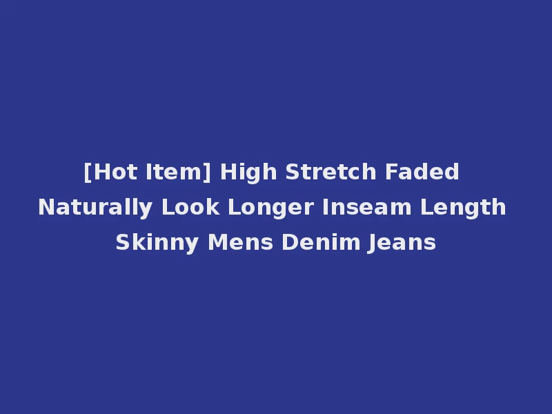 [Hot Item] High Stretch Faded Naturally Look Longer Inseam Length Skinny Mens Denim Jeans