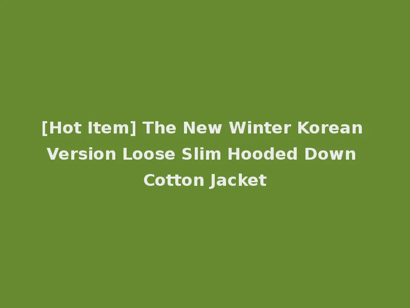 [Hot Item] The New Winter Korean Version Loose Slim Hooded Down Cotton Jacket