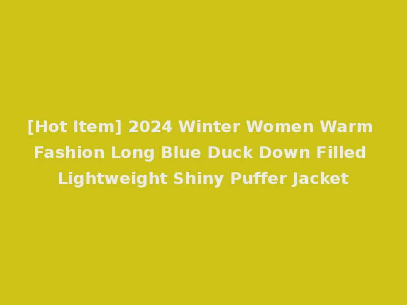 [Hot Item] 2024 Winter Women Warm Fashion Long Blue Duck Down Filled Lightweight Shiny Puffer Jacket