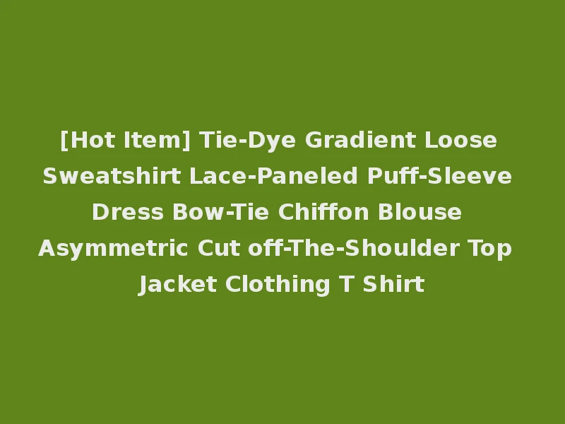 [Hot Item] Tie-Dye Gradient Loose Sweatshirt Lace-Paneled Puff-Sleeve Dress Bow-Tie Chiffon Blouse Asymmetric Cut off-The-Shoulder Top Jacket Clothing T Shirt