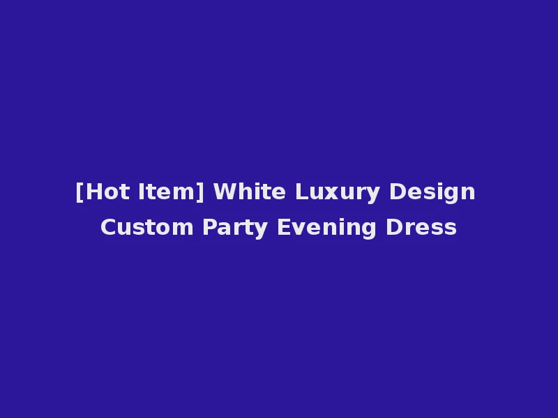 [Hot Item] White Luxury Design Custom Party Evening Dress