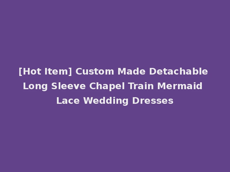 [Hot Item] Custom Made Detachable Long Sleeve Chapel Train Mermaid Lace Wedding Dresses