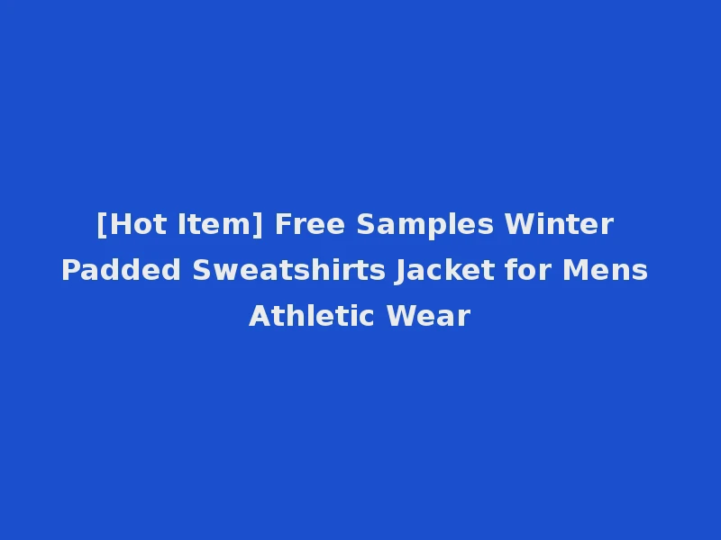 [Hot Item] Free Samples Winter Padded Sweatshirts Jacket for Mens Athletic Wear
