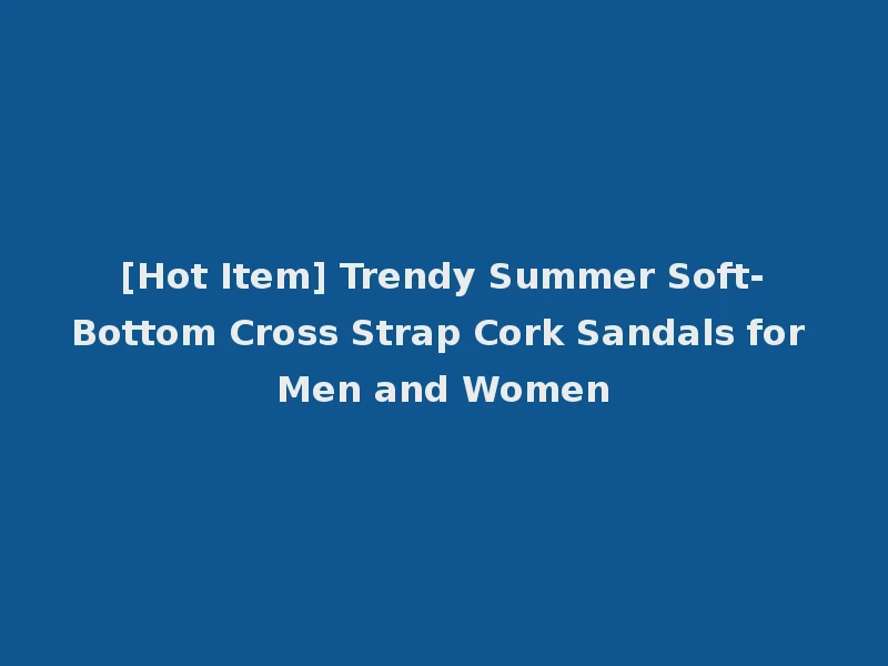 [Hot Item] Trendy Summer Soft-Bottom Cross Strap Cork Sandals for Men and Women