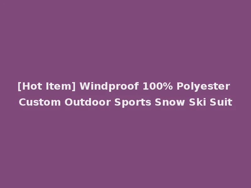 [Hot Item] Windproof 100% Polyester Custom Outdoor Sports Snow Ski Suit