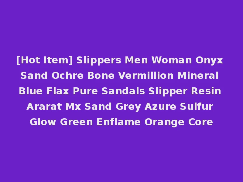 [Hot Item] Slippers Men Woman Onyx Sand Ochre Bone Vermillion Mineral Blue Flax Pure Sandals Slipper Resin Ararat Mx Sand Grey Azure Sulfur Glow Green Enflame Orange Core