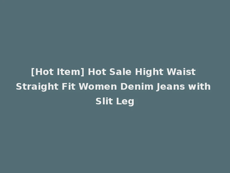 [Hot Item] Hot Sale Hight Waist Straight Fit Women Denim Jeans with Slit Leg