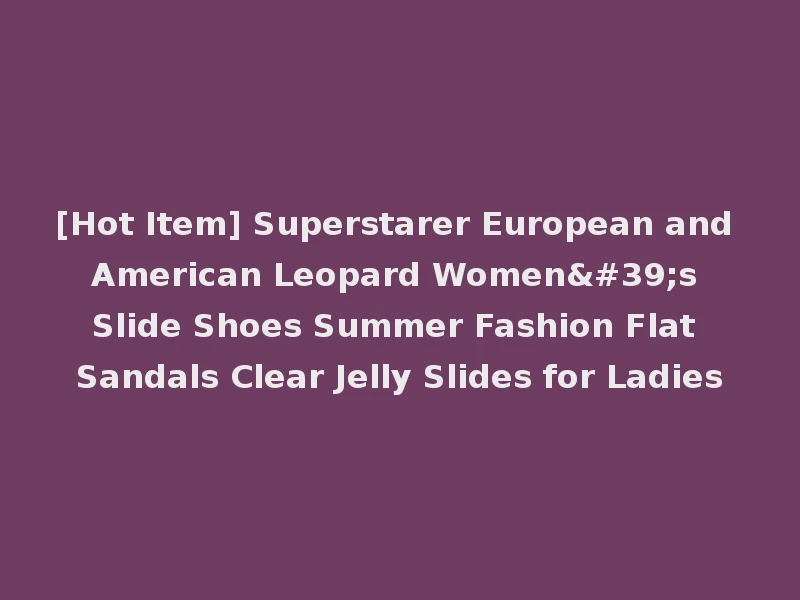 [Hot Item] Superstarer European and American Leopard Women's Slide Shoes Summer Fashion Flat Sandals Clear Jelly Slides for Ladies