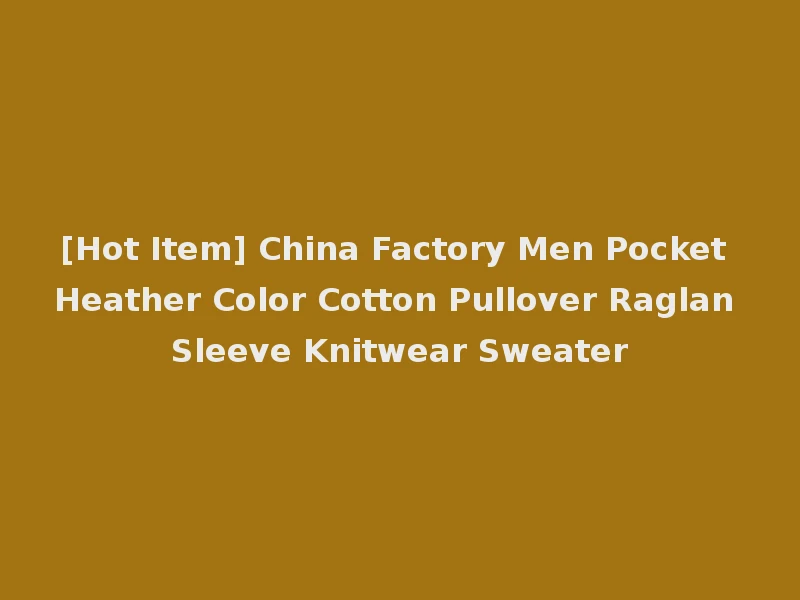 [Hot Item] China Factory Men Pocket Heather Color Cotton Pullover Raglan Sleeve Knitwear Sweater