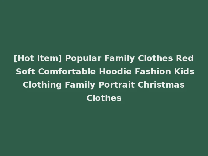 [Hot Item] Popular Family Clothes Red Soft Comfortable Hoodie Fashion Kids Clothing Family Portrait Christmas Clothes