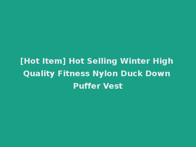 [Hot Item] Hot Selling Winter High Quality Fitness Nylon Duck Down Puffer Vest