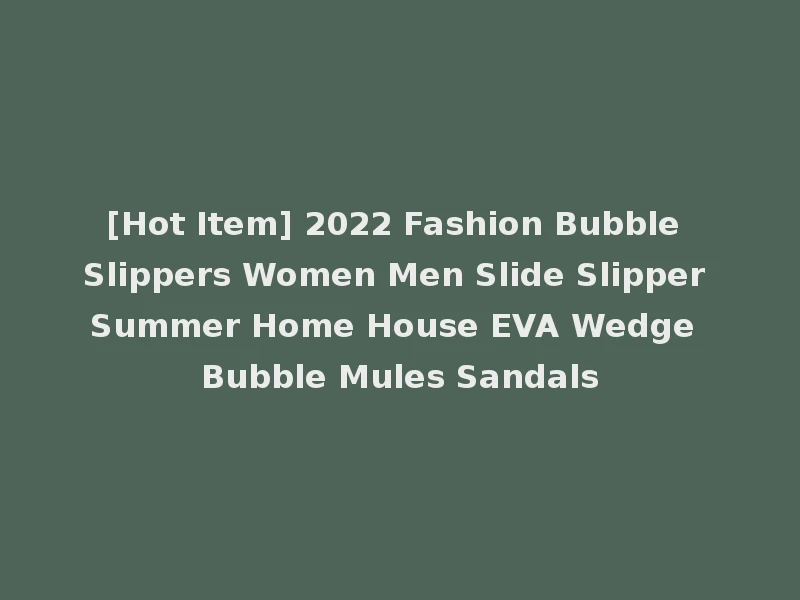 [Hot Item] 2022 Fashion Bubble Slippers Women Men Slide Slipper Summer Home House EVA Wedge Bubble Mules Sandals