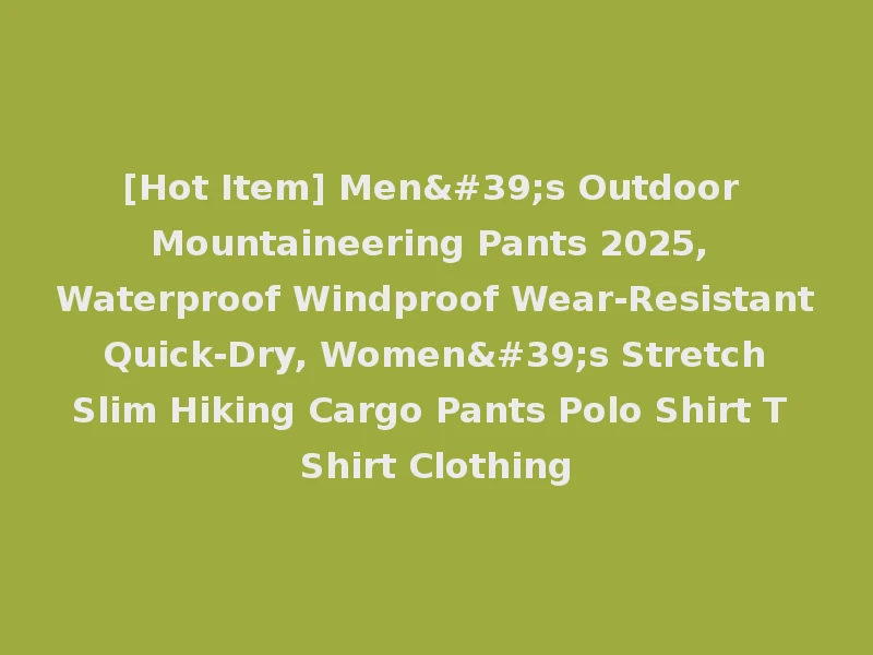 [Hot Item] Men's Outdoor Mountaineering Pants 2025, Waterproof Windproof Wear-Resistant Quick-Dry, Women's Stretch Slim Hiking Cargo Pants Polo Shirt T Shirt Clothing