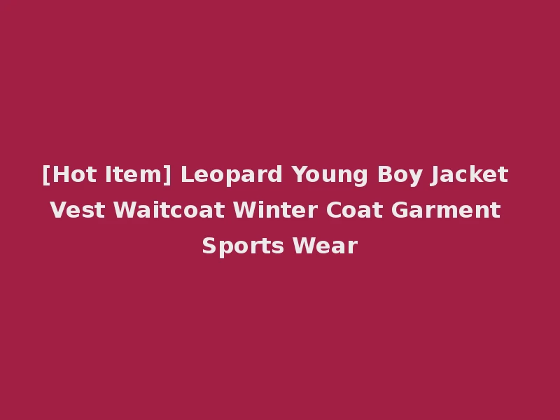 [Hot Item] Leopard Young Boy Jacket Vest Waitcoat Winter Coat Garment Sports Wear