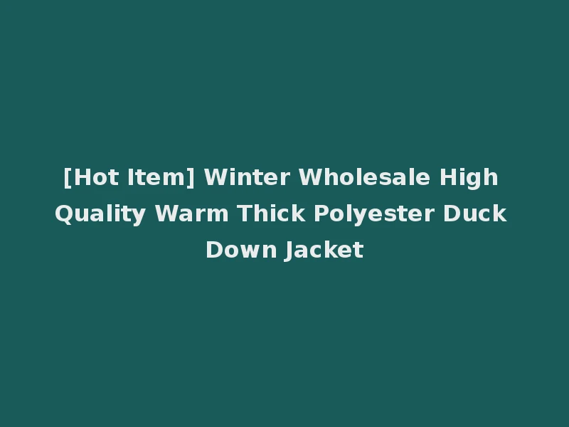 [Hot Item] Winter Wholesale High Quality Warm Thick Polyester Duck Down Jacket