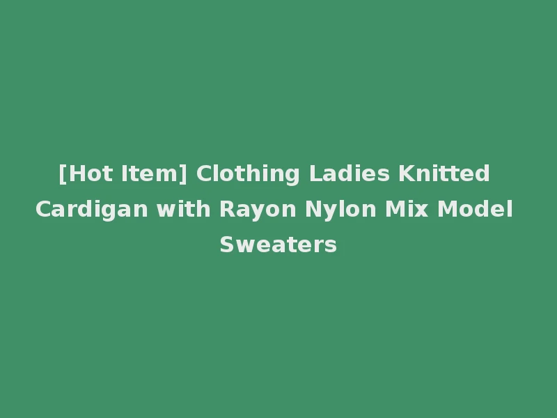 [Hot Item] Clothing Ladies Knitted Cardigan with Rayon Nylon Mix Model Sweaters