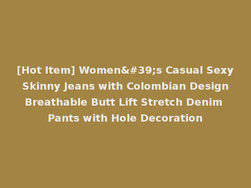 [Hot Item] Women's Casual Sexy Skinny Jeans with Colombian Design Breathable Butt Lift Stretch Denim Pants with Hole Decoration