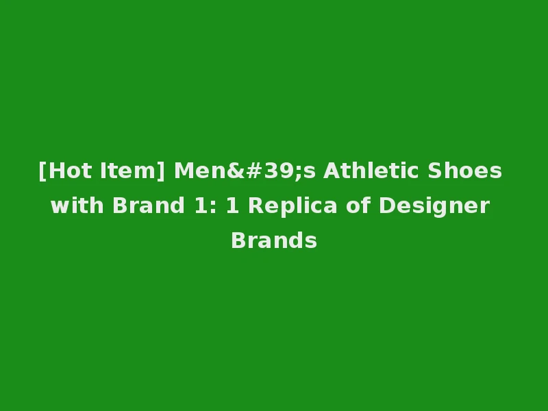 [Hot Item] Men's Athletic Shoes with Brand 1: 1 Replica of Designer Brands