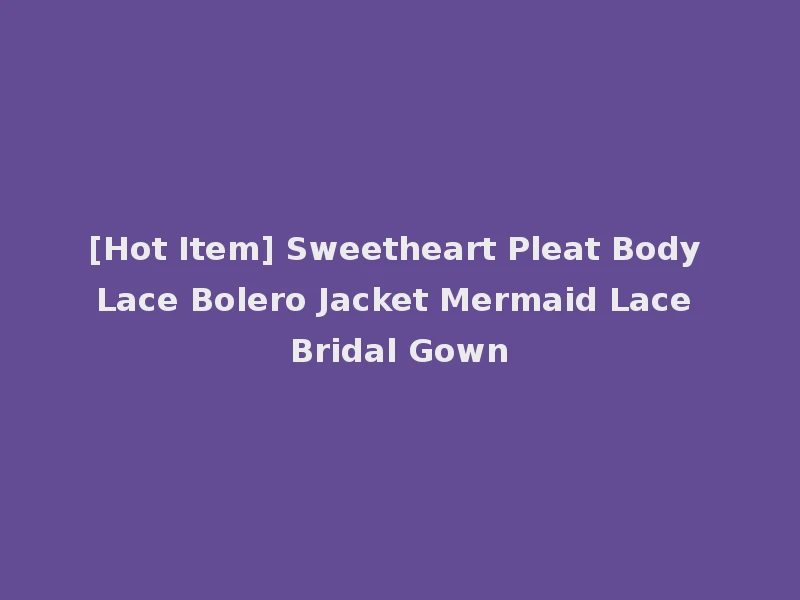 [Hot Item] Sweetheart Pleat Body Lace Bolero Jacket Mermaid Lace Bridal Gown