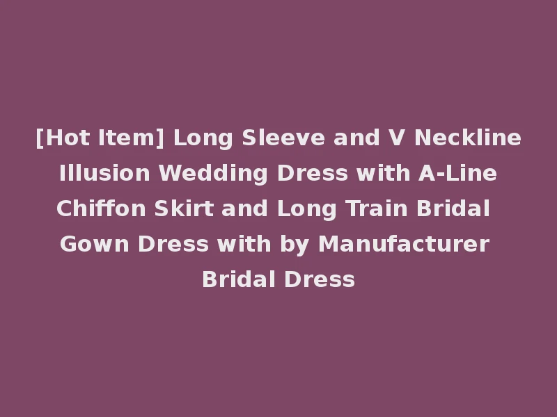 [Hot Item] Long Sleeve and V Neckline Illusion Wedding Dress with A-Line Chiffon Skirt and Long Train Bridal Gown Dress with by Manufacturer Bridal Dress