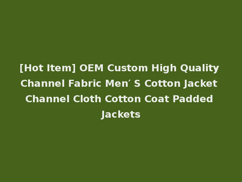 [Hot Item] OEM Custom High Quality Channel Fabric Men′ S Cotton Jacket Channel Cloth Cotton Coat Padded Jackets