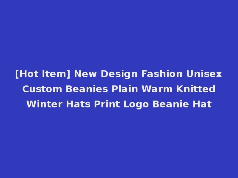 [Hot Item] New Design Fashion Unisex Custom Beanies Plain Warm Knitted Winter Hats Print Logo Beanie Hat