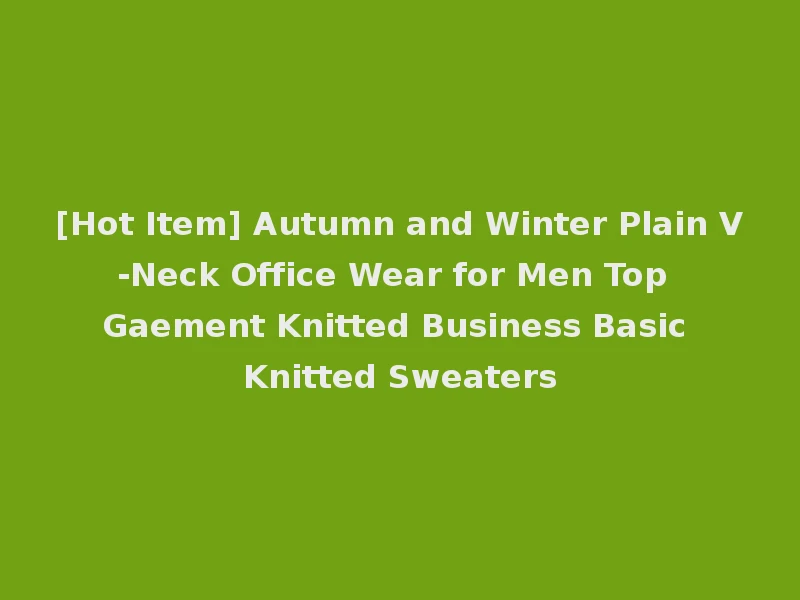 [Hot Item] Autumn and Winter Plain V-Neck Office Wear for Men Top Gaement Knitted Business Basic Knitted Sweaters