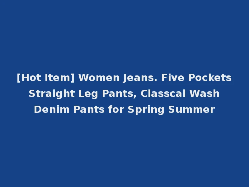 [Hot Item] Women Jeans. Five Pockets Straight Leg Pants, Classcal Wash Denim Pants for Spring Summer