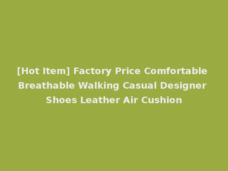 [Hot Item] Factory Price Comfortable Breathable Walking Casual Designer Shoes Leather Air Cushion