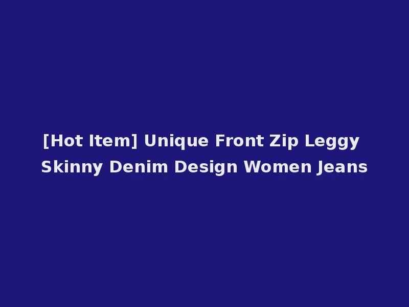[Hot Item] Unique Front Zip Leggy Skinny Denim Design Women Jeans