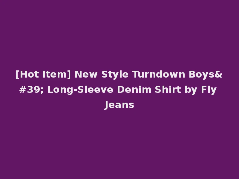 [Hot Item] New Style Turndown Boys' Long-Sleeve Denim Shirt by Fly Jeans