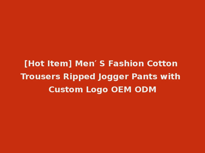 [Hot Item] Men′ S Fashion Cotton Trousers Ripped Jogger Pants with Custom Logo OEM ODM