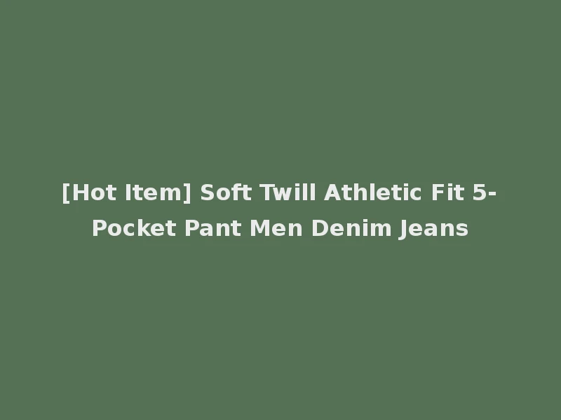 [Hot Item] Soft Twill Athletic Fit 5-Pocket Pant Men Denim Jeans