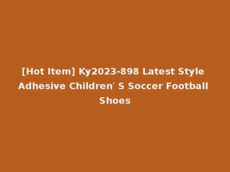 [Hot Item] Ky2023-898 Latest Style Adhesive Children′ S Soccer Football Shoes