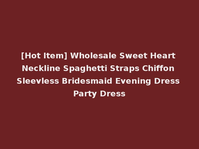 [Hot Item] Wholesale Sweet Heart Neckline Spaghetti Straps Chiffon Sleevless Bridesmaid Evening Dress Party Dress