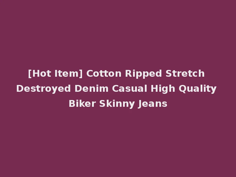[Hot Item] Cotton Ripped Stretch Destroyed Denim Casual High Quality Biker Skinny Jeans