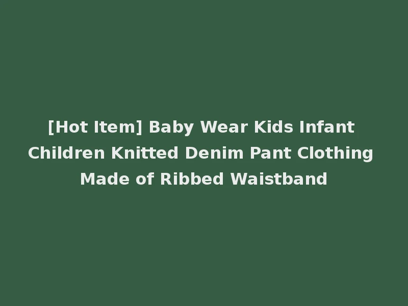 [Hot Item] Baby Wear Kids Infant Children Knitted Denim Pant Clothing Made of Ribbed Waistband