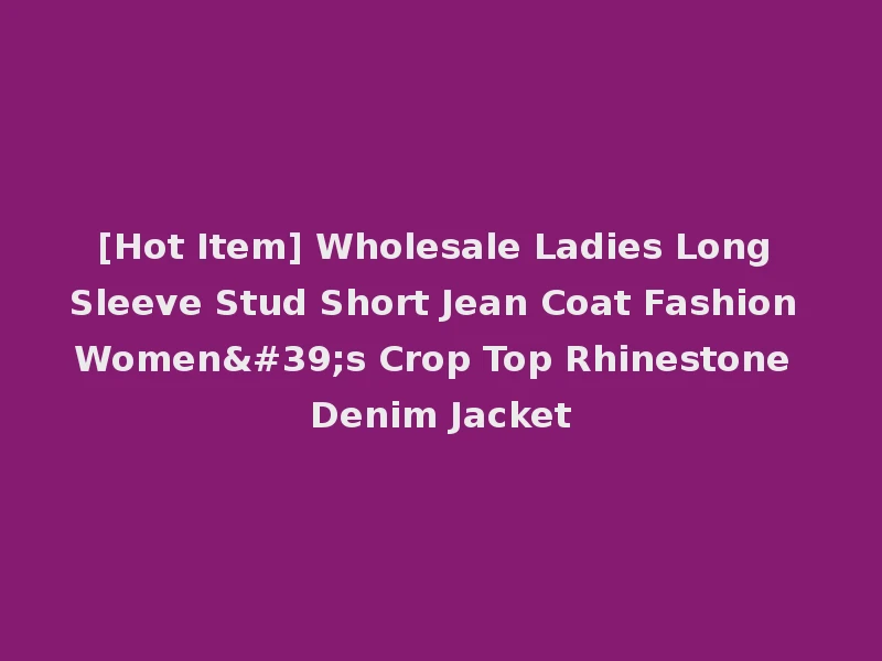 [Hot Item] Wholesale Ladies Long Sleeve Stud Short Jean Coat Fashion Women's Crop Top Rhinestone Denim Jacket